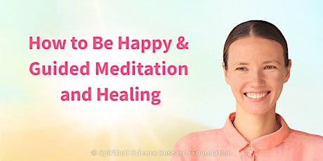 How to Be Happy & Guided Meditation and Healing