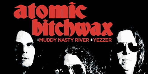Atomic Bitchwax + Muddy Nasty River + Yezzer