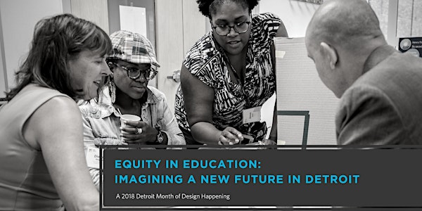 Equity in Education: Imagining a New Future in Detroit - a 2018 Detroit Month of Design Happening