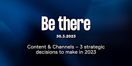 Be there: Content & Channels – 3 strategic decisions to make in 2023