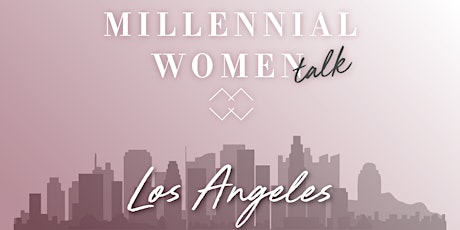 Millennial Women Talk Meet-up in Los Angeles, CA!