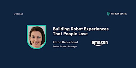 Webinar: Building Robot Experiences That People Love by Amazon Sr PM