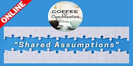 "Shared Assumptions" - A Conversation Café Online Discussion