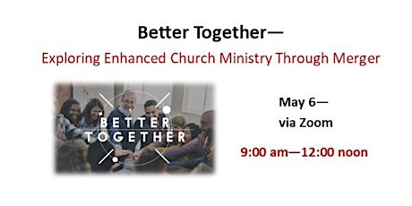 May 6 -  Better Together-Exploring Enhanced Church Ministry Through Merger