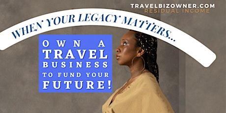Your Legacy Depends on You. Own a Travel Biz in San Diego, CA