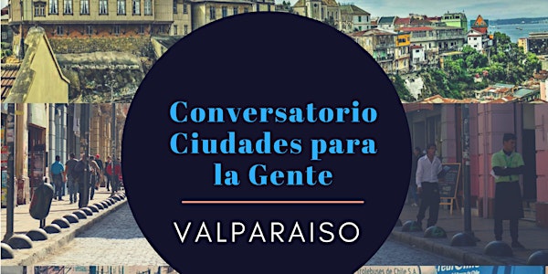 2do. Conversatorio Ciudades para la Gente- Patrimonio- Valparaiso