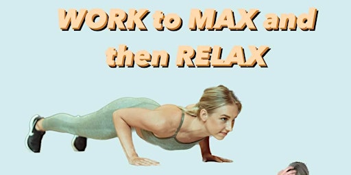 WORK to MAX and then RELAX