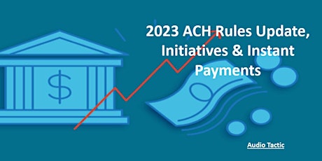 2023 ACH Rules Update, Initiatives & Instant Payments