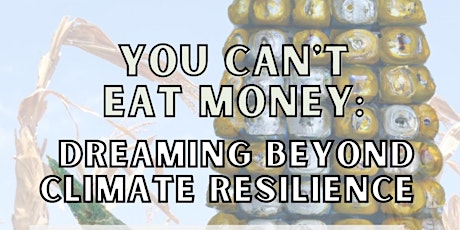 You Can’t Eat Money: Dreaming Beyond Climate Resilience