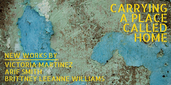 Carrying A Place Called Home: New works by Victoria Martinez, Arif Smith, and Brittney Leeanne Williams