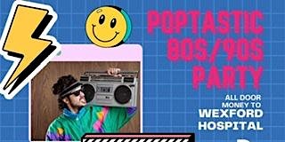 Poptastic 80’s & 90’s fundraiser for Wexford Hospital