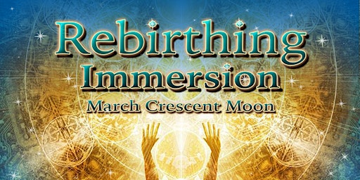 Rebirthing Immersion ~ March Crescent Moon