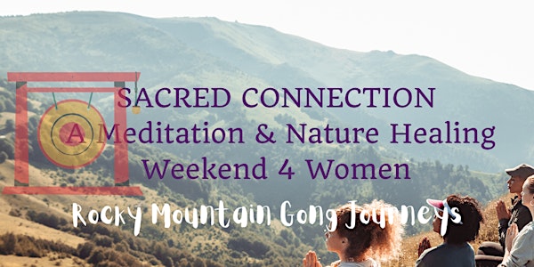 SACRED CONNECTION Foothills Meditation & Nature - Healing Weekend 4 Women