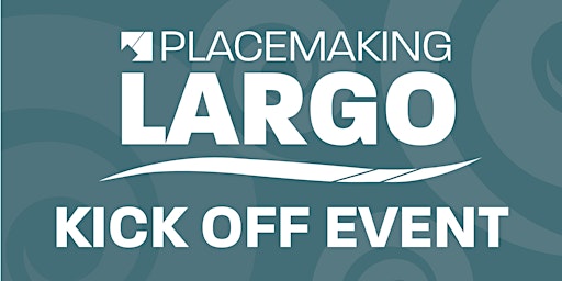 Placemaking Largo Virtual Kickoff Event - 2023