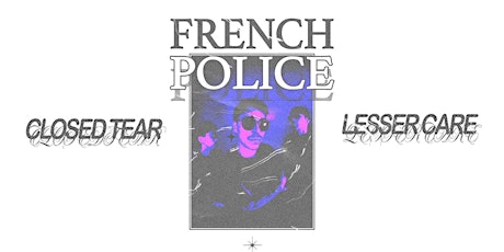 FRENCH POLICE + CLOSED TEAR + LESSER CARE