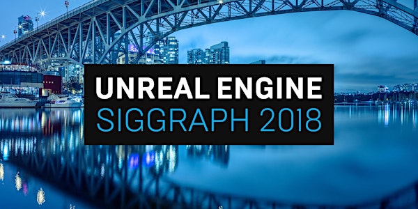 Unreal Engine Customer Event @ Siggraph 2018
