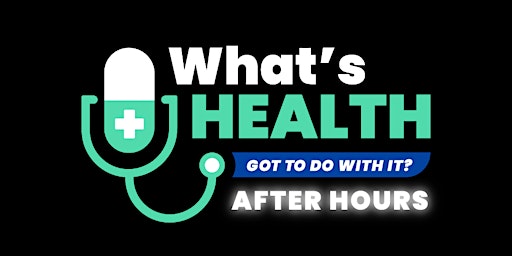 What's Health Got To Do With It? After Hours