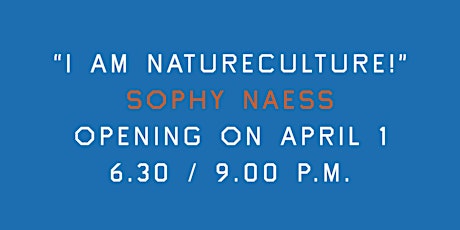 Next Opening: "I AM NATURECULTURE!", a solo show by Sophy Naess