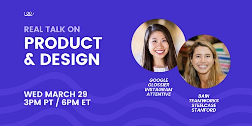 Real talk on product & design—Google, Glossier, Bain, Stanford, and more