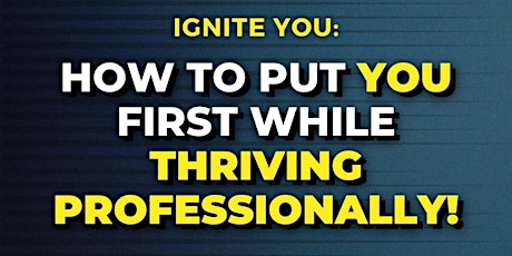 Ignite You Accelerator: How to Put YOU First While Thriving Professionally