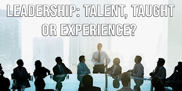 Leadership - Talent, Taught or Experience?