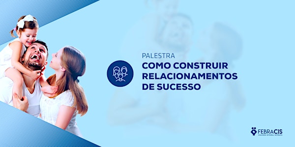[SÃO PAULO/SP] Palestra Como Construir Relacionamentos de Sucesso 10 de agosto 2018