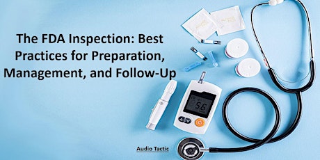 The FDA Inspection: Best Practices for Preparation, Management, & Follow-Up