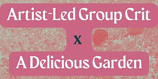 Artist-led Group Crit x A Delicious Garden