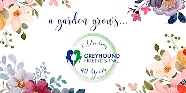 "A Garden Grows" - Greyhound Friends 40th Anniversary Celebration
