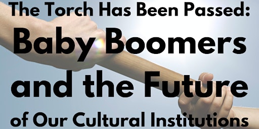 The Torch Has Been Passed: BabyBoomers & theFuture of Cultural Institutions