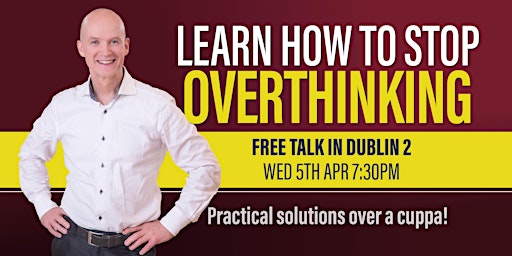 FREE WORKSHOP IN DUBLIN 2: Learn How To Stop Overthinking