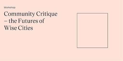 Workshop: Community Critique - the Futures of Wise Cities