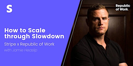 How to Scale through Slowdown | Stripe x Republic of Work | Jamie Heaslip