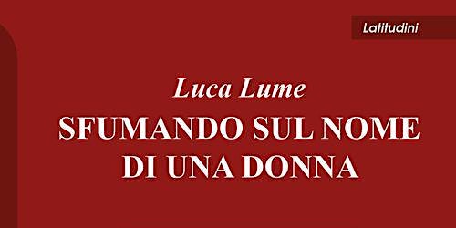 Presentazione del libro "Sfumando sul nome di una donna" di Luca Lume
