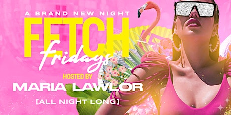 FETCH FRIDAYS hosted by MARIA LAWLOR