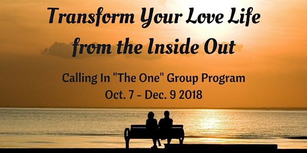  Calling in “The One” Group Program - Transform Your Love Life from the Inside Out (Oct. 7 - Dec. 9, 2018)