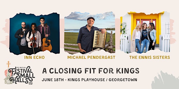A Closing Fit For Kings- Georgetown- $40-PEI Festival of Small Halls