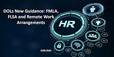 DOLs New Guidance: FMLA, FLSA and Remote Work Arrangements.