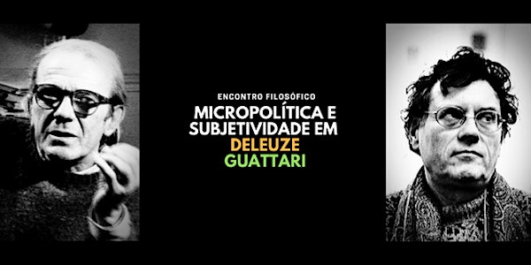 15/09 - ENCONTRO FILOSÓFICO: MICROPOLÍTICA E SUBJETIVIDADE EM DELEUZE & GUA...