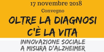 OLTRE LA DIAGNOSI C'É LA VITA. INNOVAZIONE SOCIALE A MISURA D'ALZHEIMER OLTRE LA DIAGNOSI C'É LA VITA. INNOVAZIONE SOCIALE A MISURA D'ALZHEIMER