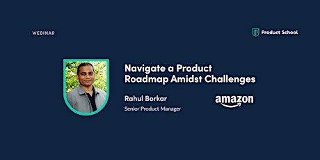 Webinar: Navigate a Product Roadmap Amidst Challenges by Amazon Sr PM