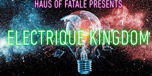 18+ *ONLY* ELECTRIQUE KINGDOM - a Haus of Fatale Production primary image