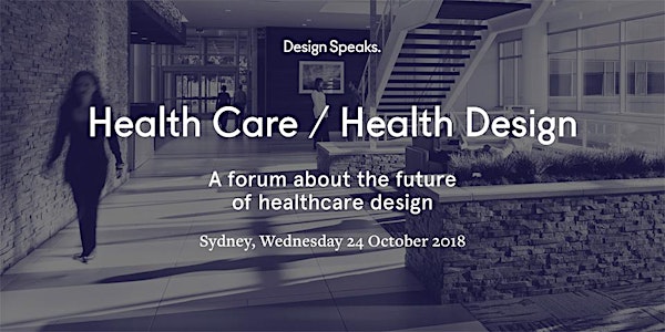 Design Speaks: Health Care / Health Design 2018 –  A forum about the future of health design