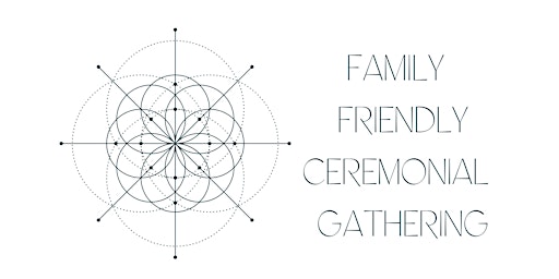 Copy of Family Friendly Ceremonial Gathering June 23