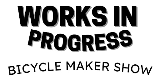 WORKS IN PROGRESS - Bicycle Maker Show