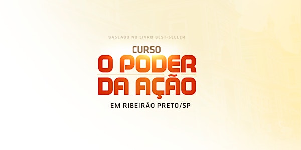 [RIBEIRÃO PRETO/SP] Curso O Poder da Ação com Paulo Vieira