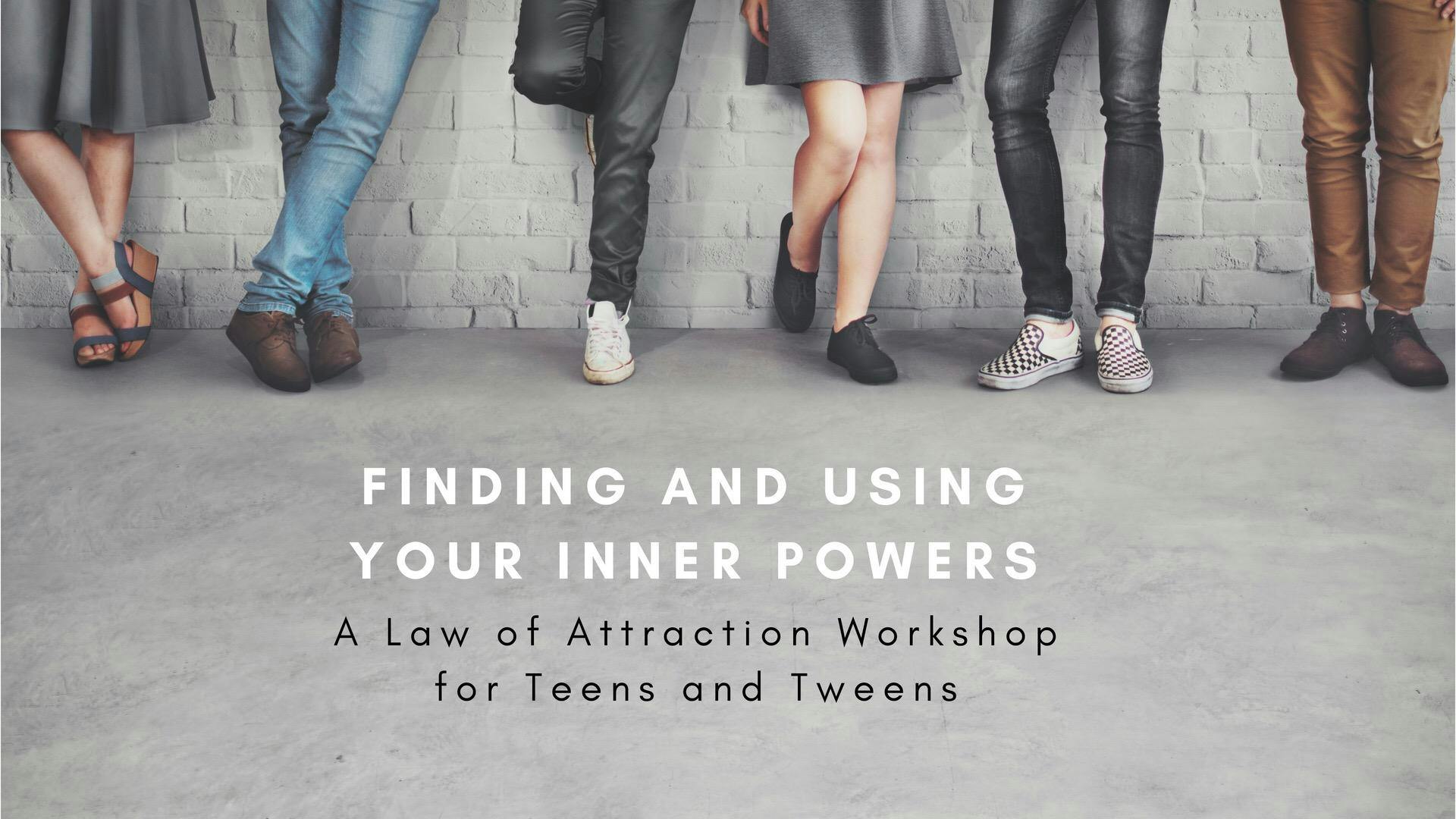 Finding and Using your Inner Powers. A Law of Attraction Workshop for Teens