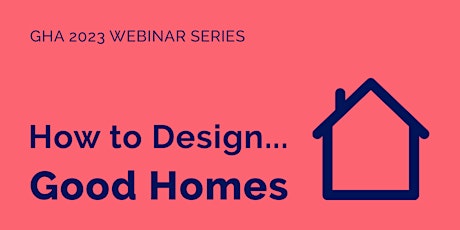 How to Design Good Homes – GHA 2023 Webinar Series