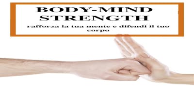 BODY-MIND STRENGHT:RAFFORZA LA TUA MENTE E DIFENDI IL TUO CORPO BODY-MIND STRENGHT:RAFFORZA LA TUA MENTE E DIFENDI IL TUO CORPO