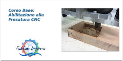 Corso Base: Abilitazione alla Fresatura CNC Corso Base: Abilitazione alla Fresatura CNC